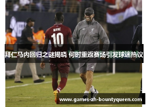 拜仁马内回归之谜揭晓 何时重返赛场引发球迷热议 拜仁马内回归之谜揭晓 何时重返赛场引发球迷热议