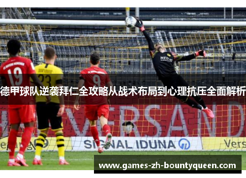 德甲球队逆袭拜仁全攻略从战术布局到心理抗压全面解析 德甲球队逆袭拜仁全攻略从战术布局到心理抗压全面解析