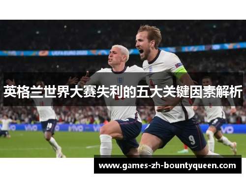 英格兰世界大赛失利的五大关键因素解析