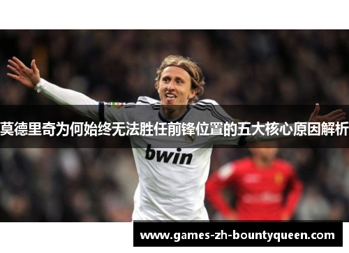 莫德里奇为何始终无法胜任前锋位置的五大核心原因解析