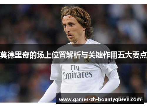 莫德里奇的场上位置解析与关键作用五大要点 莫德里奇的场上位置解析与关键作用五大要点