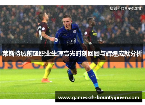 莱斯特城前锋职业生涯高光时刻回顾与辉煌成就分析