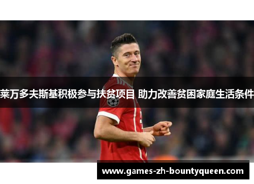 莱万多夫斯基积极参与扶贫项目 助力改善贫困家庭生活条件