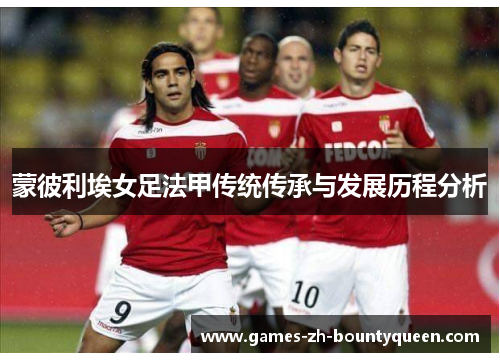 蒙彼利埃女足法甲传统传承与发展历程分析 蒙彼利埃女足法甲传统传承与发展历程分析