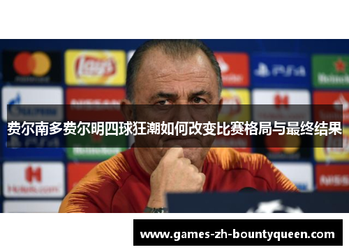 费尔南多费尔明四球狂潮如何改变比赛格局与最终结果