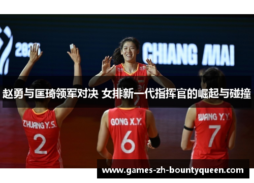 赵勇与匡琦领军对决 女排新一代指挥官的崛起与碰撞