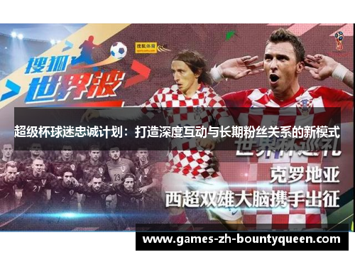 超级杯球迷忠诚计划:打造深度互动与长期粉丝关系的新模式 超级杯球迷忠诚计划:打造深度互动与长期粉丝关系的新模式