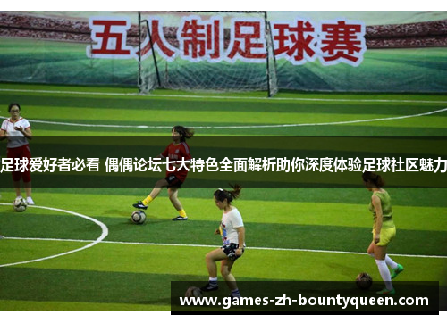 足球爱好者必看 偶偶论坛七大特色全面解析助你深度体验足球社区魅力 足球爱好者必看 偶偶论坛七大特色全面解析助你深度体验足球社区魅力