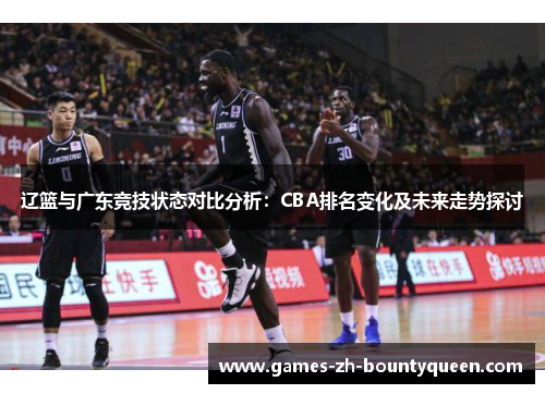 辽篮与广东竞技状态对比分析：CBA排名变化及未来走势探讨