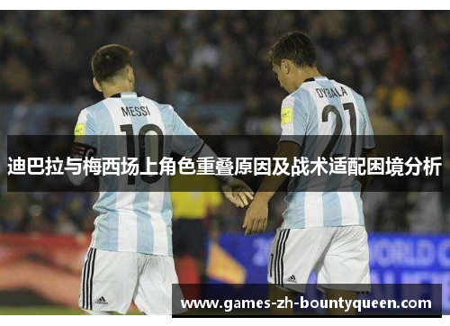 迪巴拉与梅西场上角色重叠原因及战术适配困境分析
