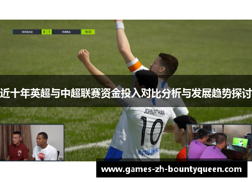 近十年英超与中超联赛资金投入对比分析与发展趋势探讨 近十年英超与中超联赛资金投入对比分析与发展趋势探讨
