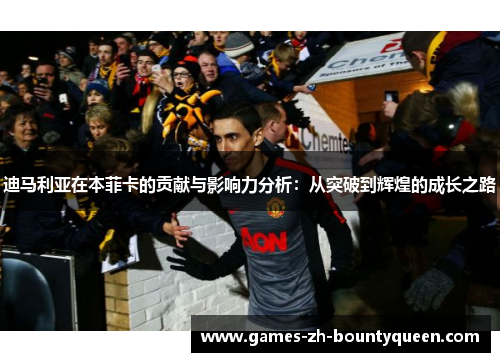 迪马利亚在本菲卡的贡献与影响力分析：从突破到辉煌的成长之路