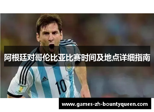 阿根廷对哥伦比亚比赛时间及地点详细指南