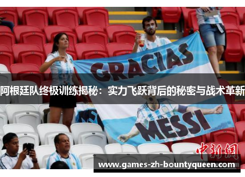 阿根廷队终极训练揭秘：实力飞跃背后的秘密与战术革新