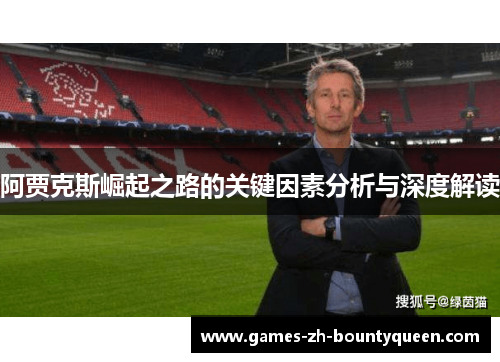 阿贾克斯崛起之路的关键因素分析与深度解读 阿贾克斯崛起之路的关键因素分析与深度解读