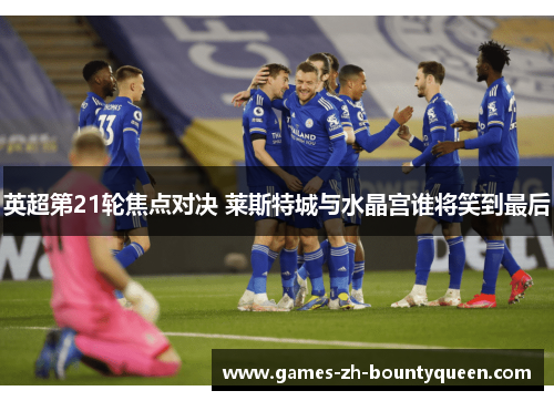 英超第21轮焦点对决 莱斯特城与水晶宫谁将笑到最后