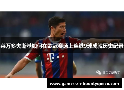 莱万多夫斯基如何在欧冠赛场上连进9球成就历史纪录