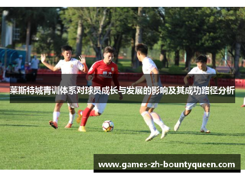 莱斯特城青训体系对球员成长与发展的影响及其成功路径分析