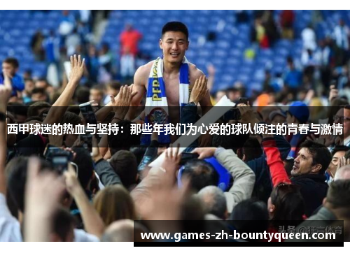 西甲球迷的热血与坚持:那些年我们为心爱的球队倾注的青春与激情 西甲球迷的热血与坚持:那些年我们为心爱的球队倾注的青春与激情