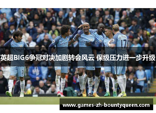 英超BIG6争冠对决加剧转会风云 保级压力进一步升级 英超BIG6争冠对决加剧转会风云 保级压力进一步升级