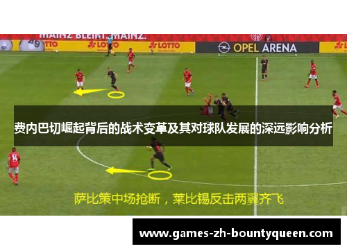 费内巴切崛起背后的战术变革及其对球队发展的深远影响分析 费内巴切崛起背后的战术变革及其对球队发展的深远影响分析