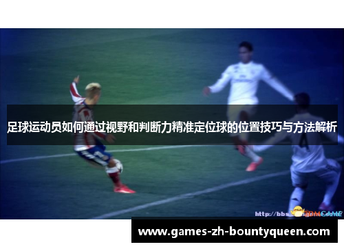 足球运动员如何通过视野和判断力精准定位球的位置技巧与方法解析 足球运动员如何通过视野和判断力精准定位球的位置技巧与方法解析