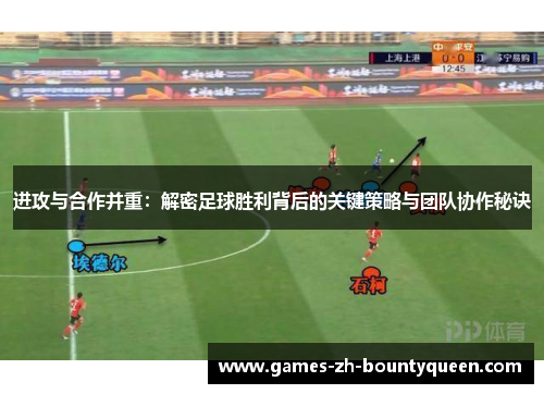 进攻与合作并重:解密足球胜利背后的关键策略与团队协作秘诀 进攻与合作并重:解密足球胜利背后的关键策略与团队协作秘诀