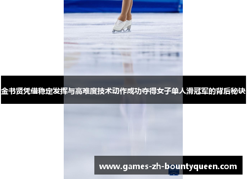 金书贤凭借稳定发挥与高难度技术动作成功夺得女子单人滑冠军的背后秘诀