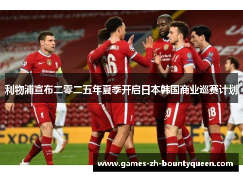 利物浦宣布二零二五年夏季开启日本韩国商业巡赛计划