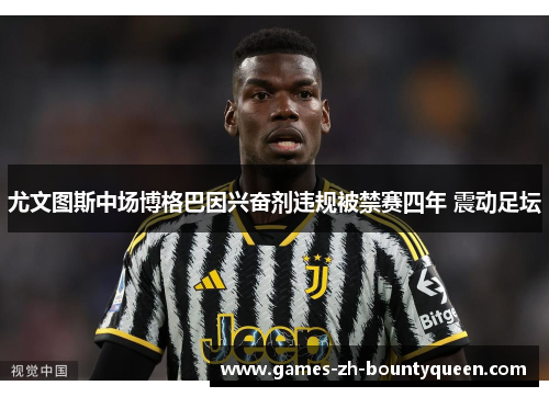 尤文图斯中场博格巴因兴奋剂违规被禁赛四年 震动足坛