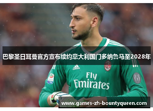 巴黎圣日耳曼官方宣布续约意大利国门多纳鲁马至2028年 巴黎圣日耳曼官方宣布续约意大利国门多纳鲁马至2028年