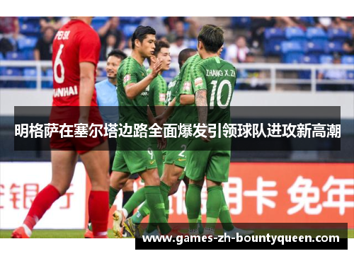明格萨在塞尔塔边路全面爆发引领球队进攻新高潮