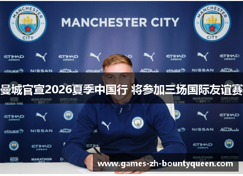 曼城官宣2026夏季中国行 将参加三场国际友谊赛 曼城官宣2026夏季中国行 将参加三场国际友谊赛