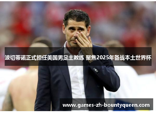 波切蒂诺正式担任美国男足主教练 聚焦2025年备战本土世界杯