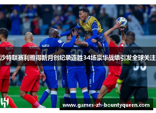 沙特联赛利雅得新月创纪录连胜34场豪华战绩引发全球关注