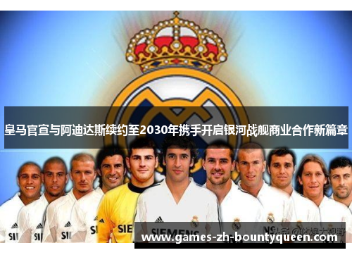 皇马官宣与阿迪达斯续约至2030年携手开启银河战舰商业合作新篇章