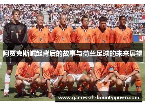 阿贾克斯崛起背后的故事与荷兰足球的未来展望
