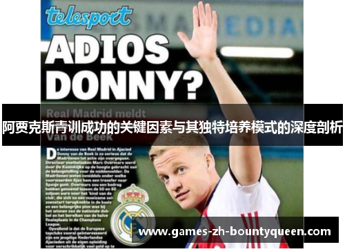 阿贾克斯青训成功的关键因素与其独特培养模式的深度剖析 阿贾克斯青训成功的关键因素与其独特培养模式的深度剖析