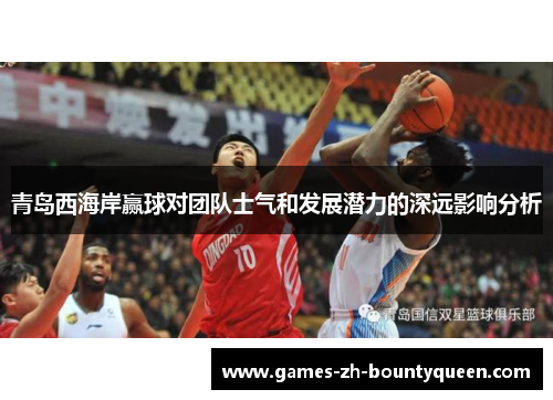青岛西海岸赢球对团队士气和发展潜力的深远影响分析
