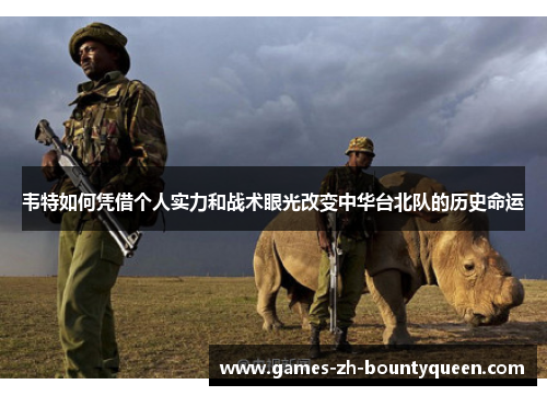 韦特如何凭借个人实力和战术眼光改变中华台北队的历史命运