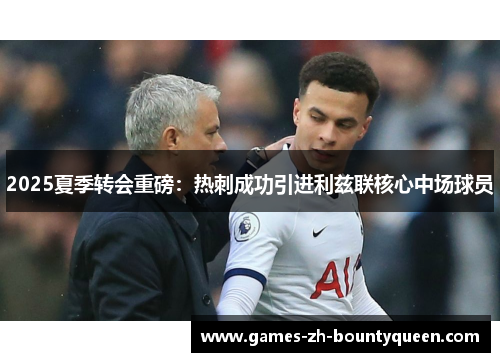 2025夏季转会重磅：热刺成功引进利兹联核心中场球员