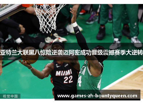 亚特兰大联黑八惊险逆袭迈阿密成功晋级震撼赛季大逆转