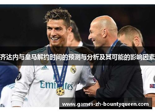 齐达内与皇马解约时间的预测与分析及其可能的影响因素