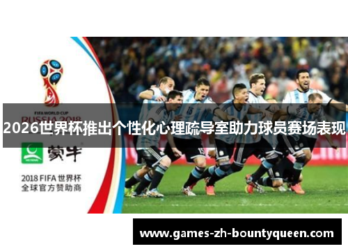 2026世界杯推出个性化心理疏导室助力球员赛场表现