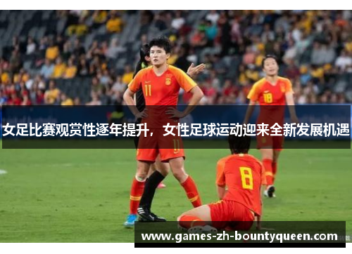 女足比赛观赏性逐年提升，女性足球运动迎来全新发展机遇