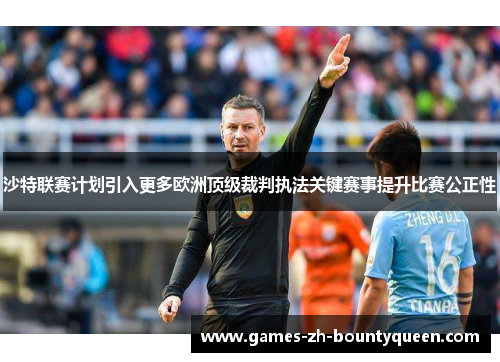 沙特联赛计划引入更多欧洲顶级裁判执法关键赛事提升比赛公正性