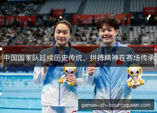 中国国家队延续历史传统，拼搏精神在赛场传承