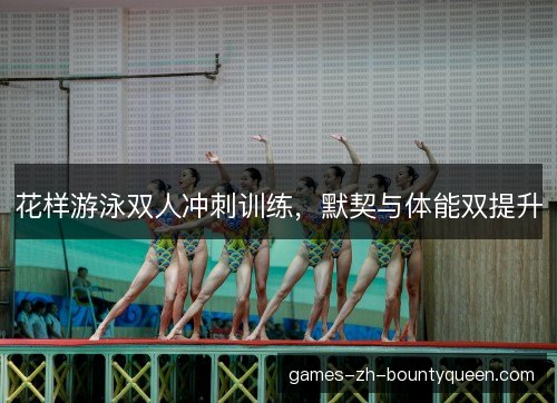 花样游泳双人冲刺训练,默契与体能双提升 花样游泳双人冲刺训练,默契与体能双提升