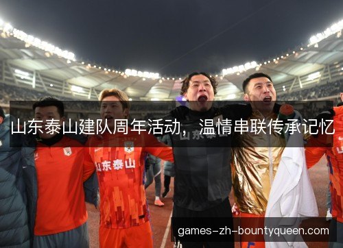 山东泰山建队周年活动,温情串联传承记忆 山东泰山建队周年活动,温情串联传承记忆