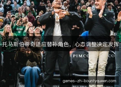 托马斯伯蒂奇适应替补角色，心态调整决定发挥